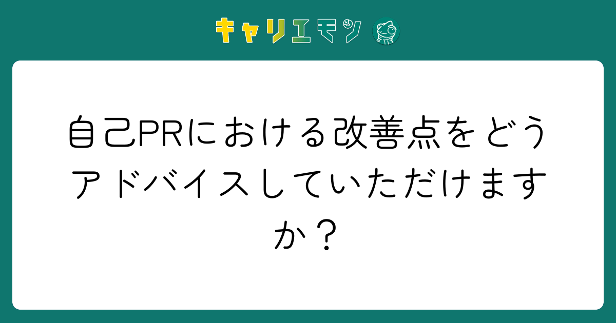 自己PRにおける改善点をどうアドバイスしていただけますか？