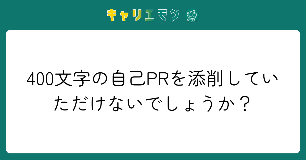 400文字の自己PRを添削していただけないでしょうか？
