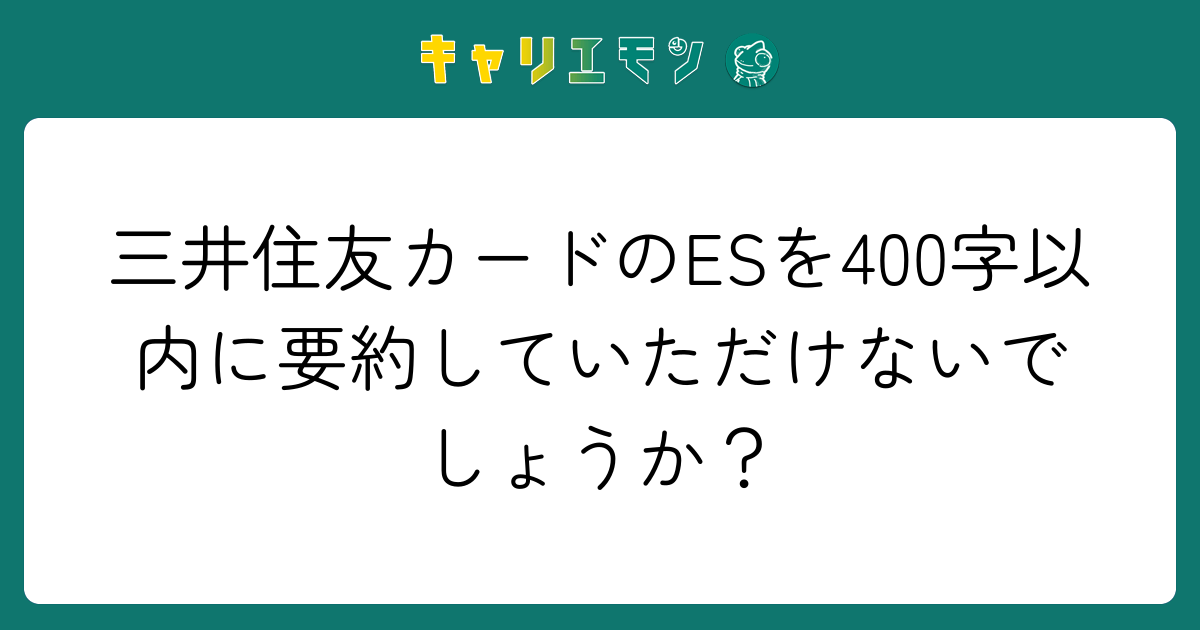 三井住友カードのESを400字以内に要約していただけないでしょうか？