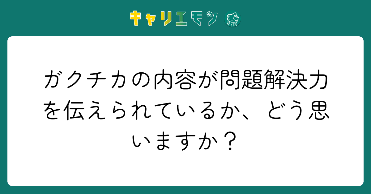 ガクチカの内容が問題解決力を伝えられているか、どう思いますか？