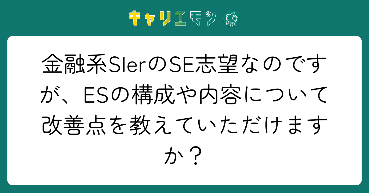 金融系SIerのSE志望なのですが、ESの構成や内容について改善点を教えていただけますか？