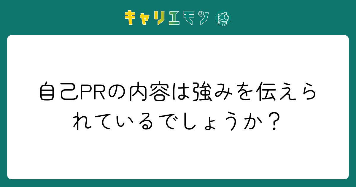 自己PRの内容は強みを伝えられているでしょうか？