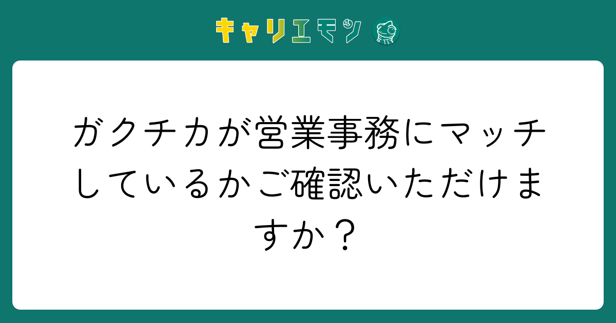 ガクチカが営業事務にマッチしているかご確認いただけますか？