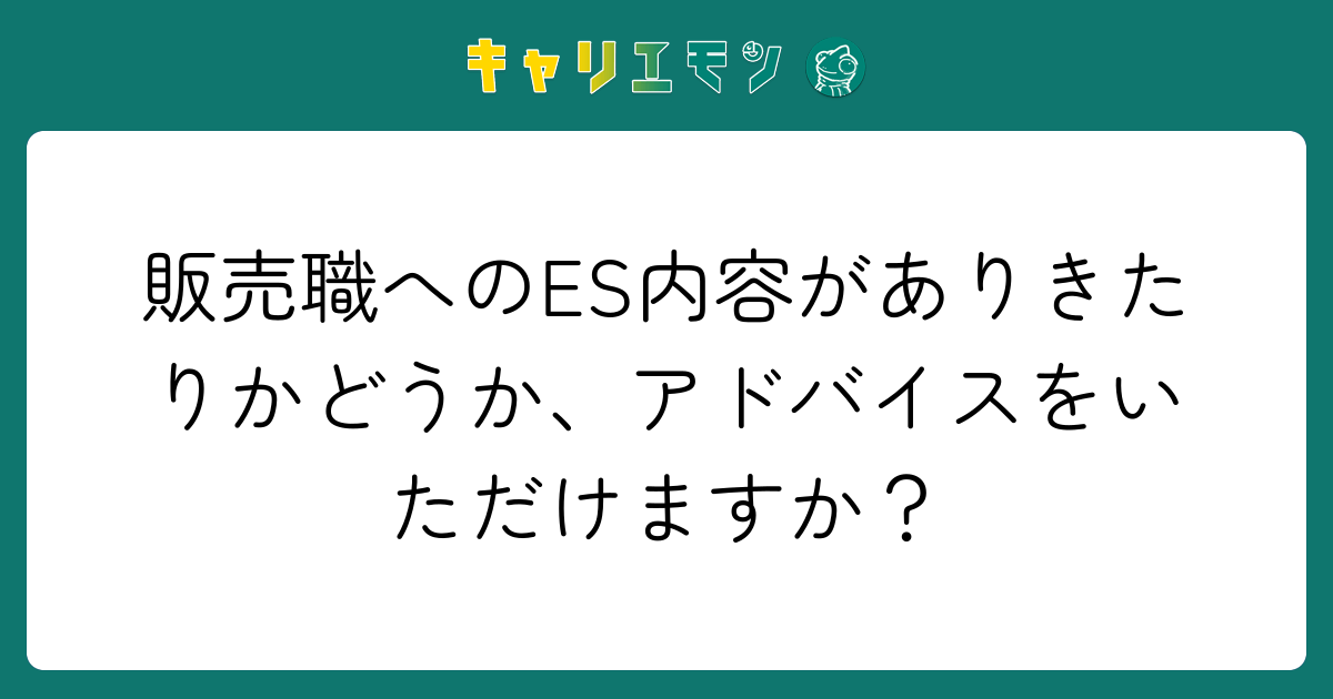 販売職へのES内容がありきたりかどうか、アドバイスをいただけますか？