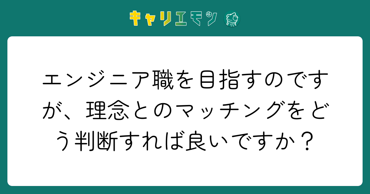 エンジニア職を目指すのですが、理念とのマッチングをどう判断すれば良いですか？