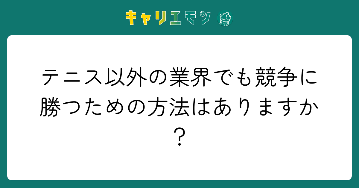 テニス以外の業界でも競争に勝つための方法はありますか？