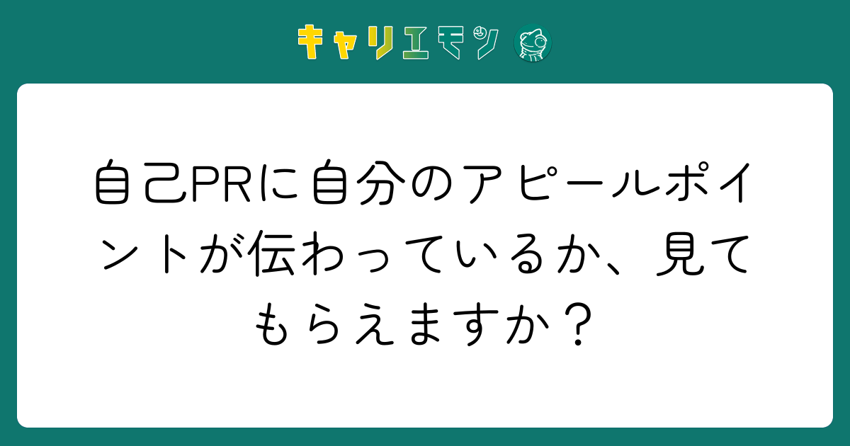 自己PRに自分のアピールポイントが伝わっているか、見てもらえますか？
