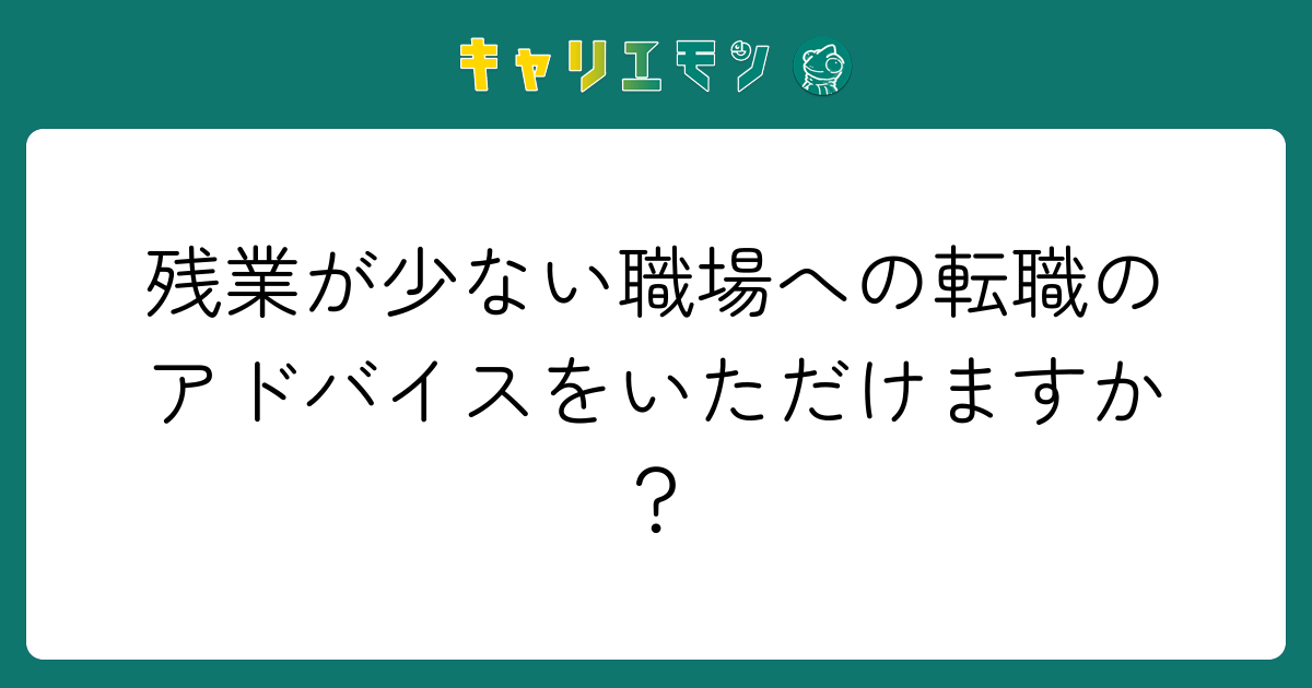 残業が少ない職場への転職のアドバイスをいただけますか？
