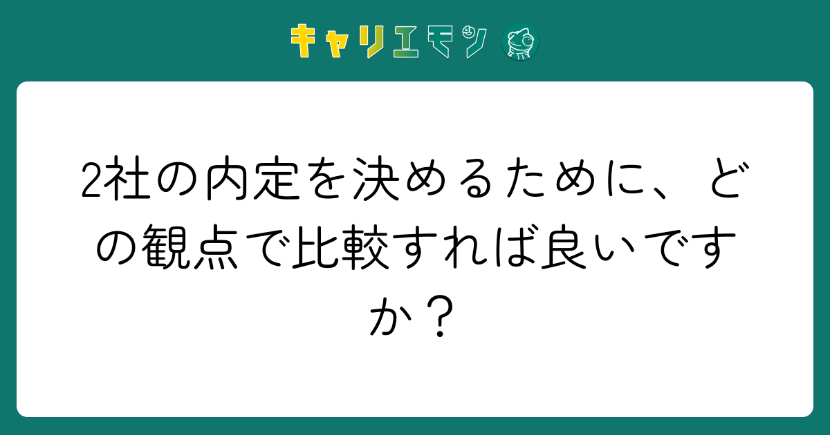2社の内定を決めるために、どの観点で比較すれば良いですか？
