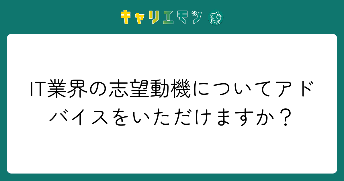 IT業界の志望動機についてアドバイスをいただけますか？