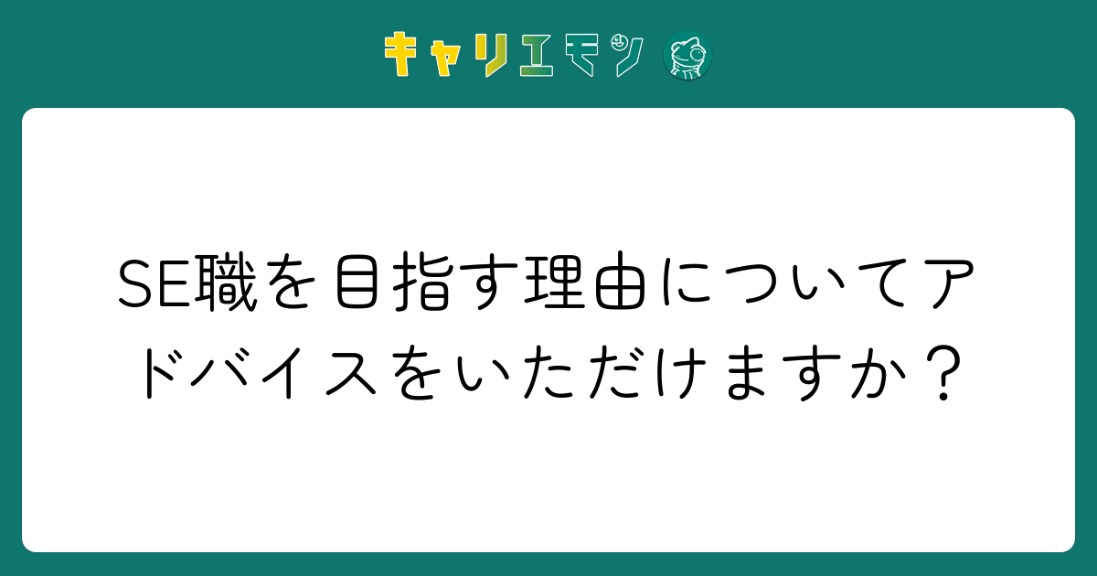 SE職を目指す理由についてアドバイスをいただけますか？