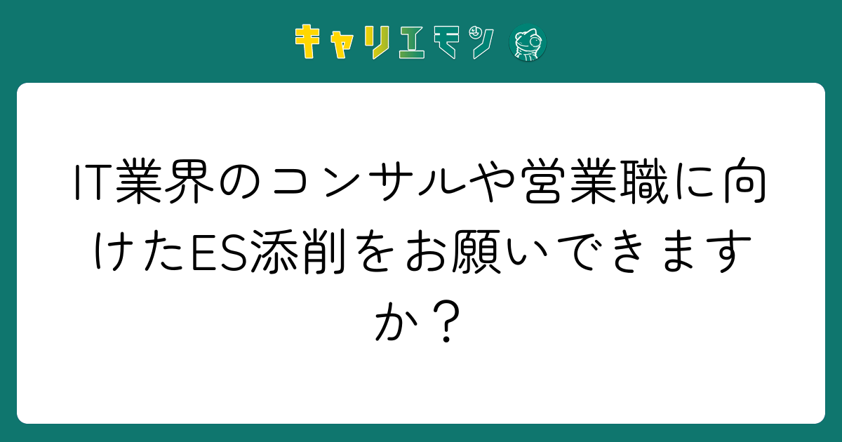 IT業界のコンサルや営業職に向けたES添削をお願いできますか？