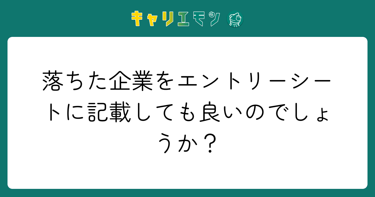落ちた企業をエントリーシートに記載しても良いのでしょうか？