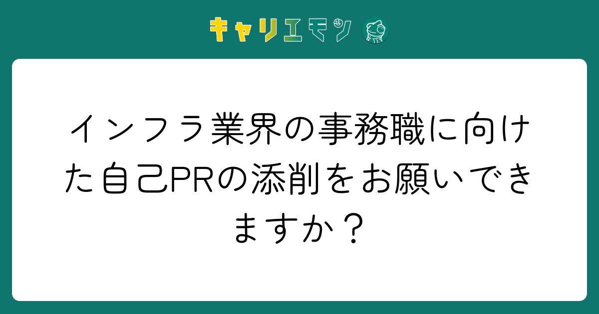 インフラ業界の事務職に向けた自己PRの添削をお願いできますか？