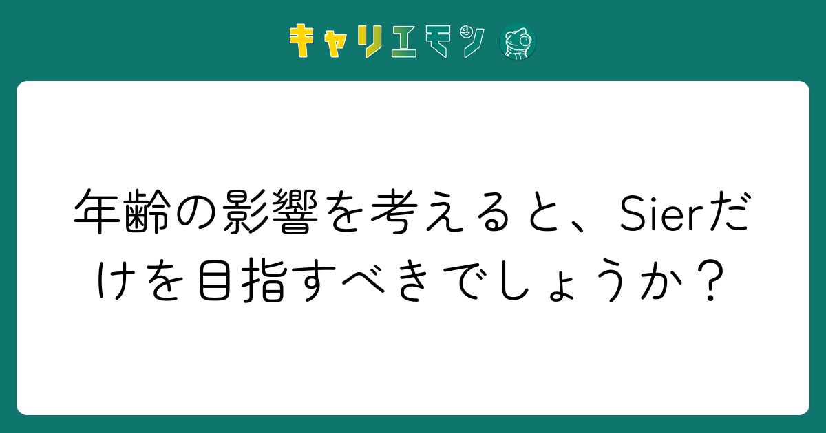 年齢の影響を考えると、Sierだけを目指すべきでしょうか？