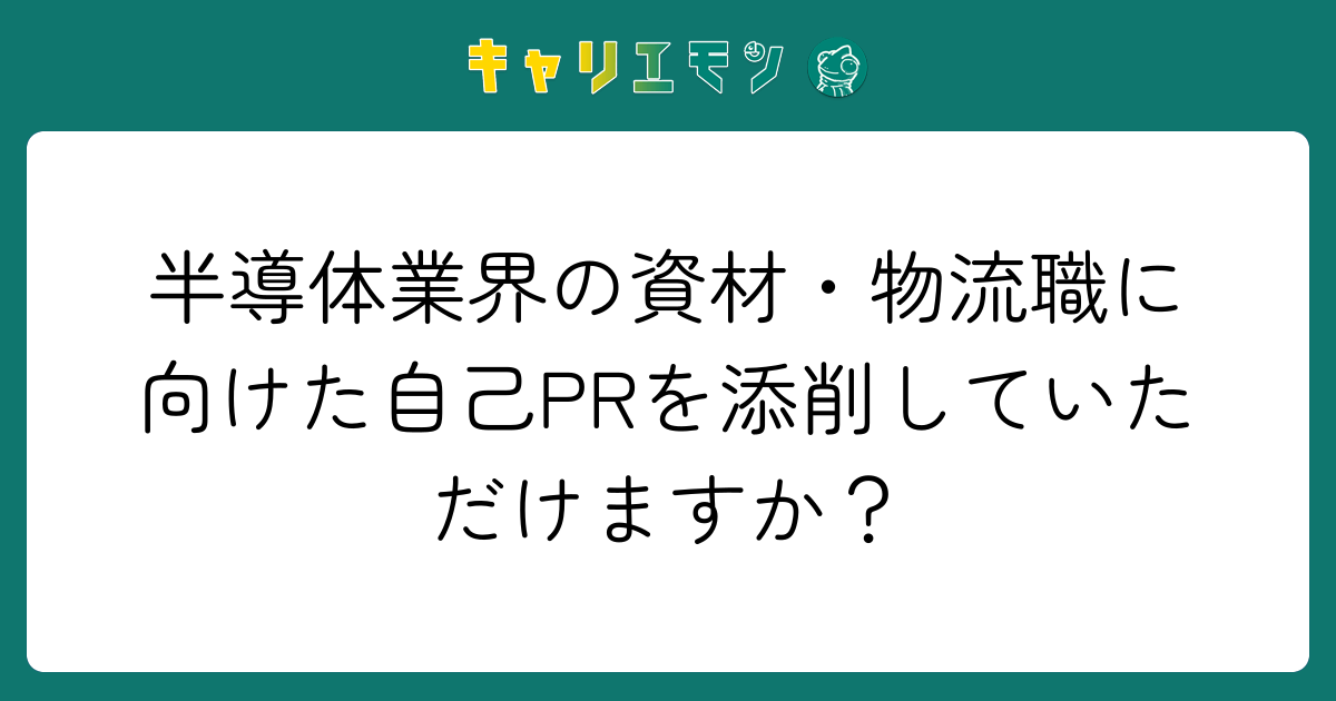 半導体業界の資材・物流職に向けた自己PRを添削していただけますか？