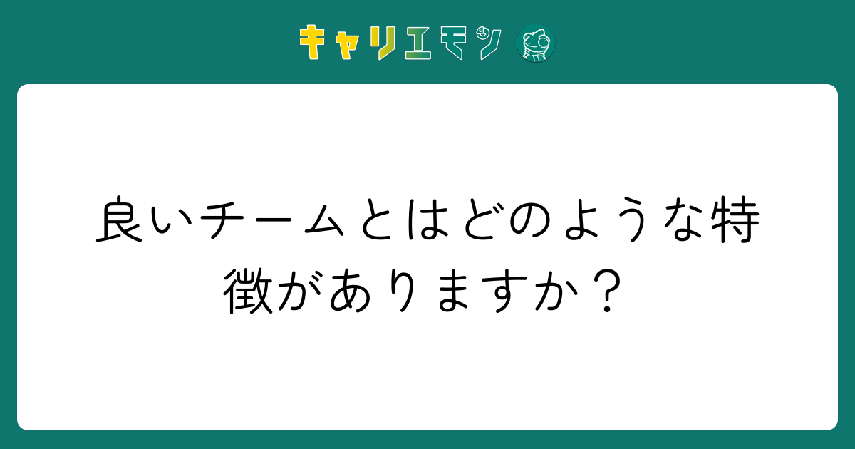 良いチームとはどのような特徴がありますか？
