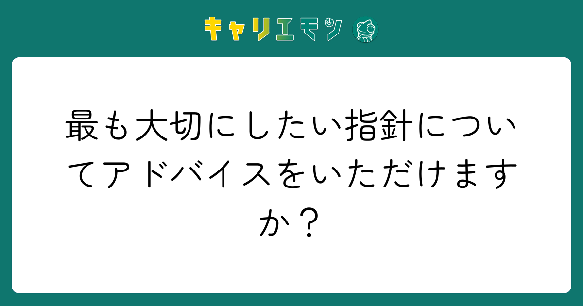 最も大切にしたい指針についてアドバイスをいただけますか？