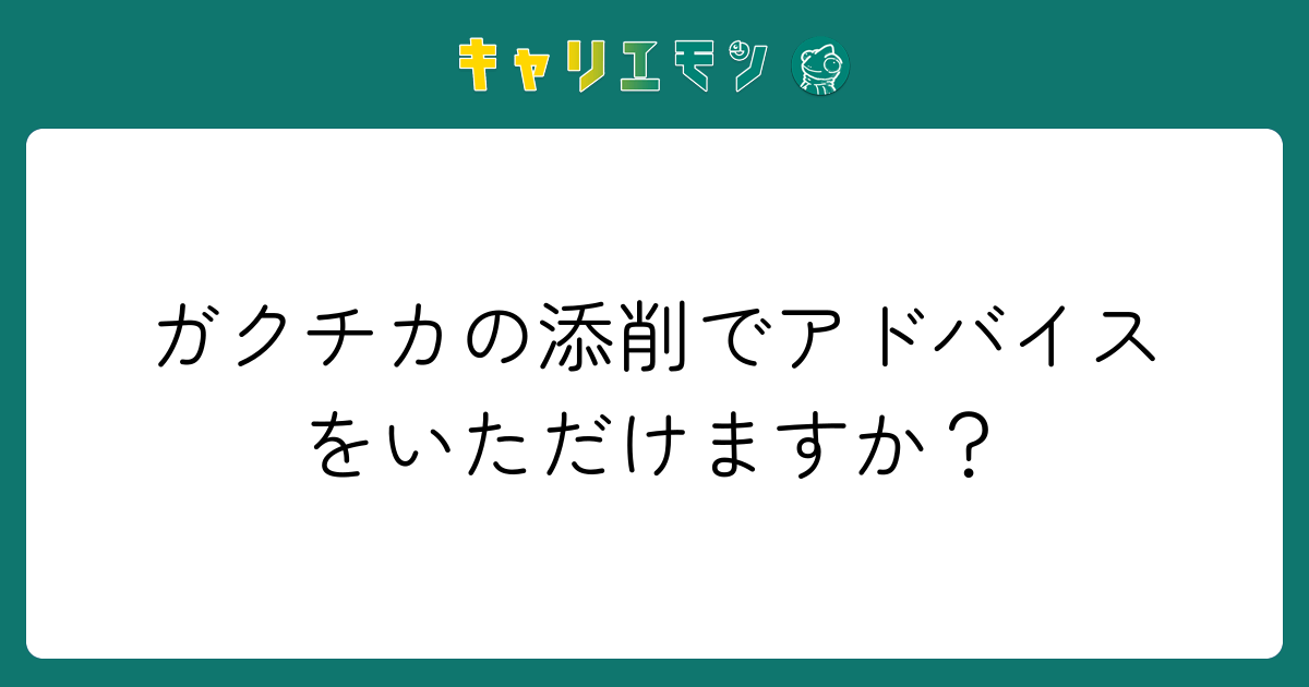 ガクチカの添削でアドバイスをいただけますか？