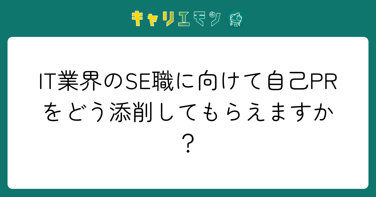 IT業界のSE職に向けて自己PRをどう添削してもらえますか？