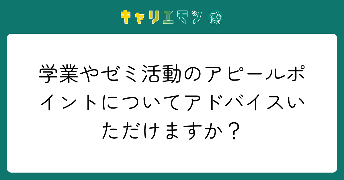 学業やゼミ活動のアピールポイントについてアドバイスいただけますか？