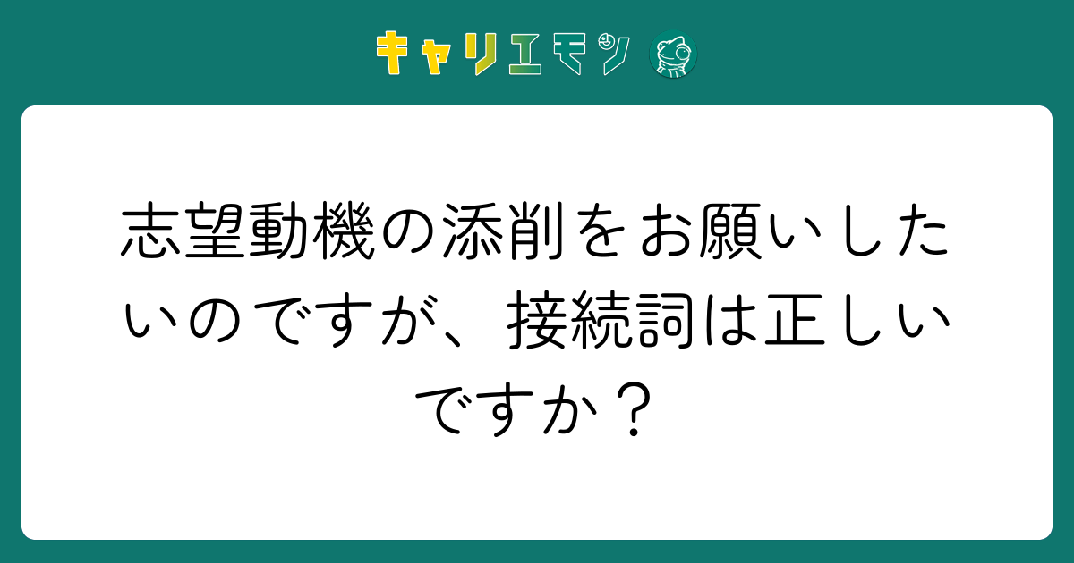 志望動機の添削をお願いしたいのですが、接続詞は正しいですか？