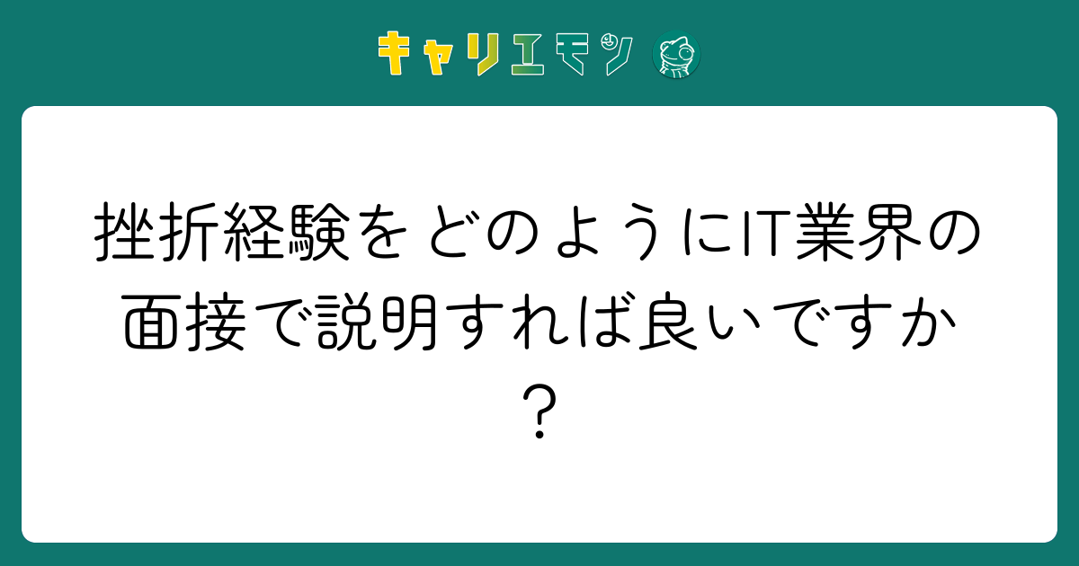 挫折経験をどのようにIT業界の面接で説明すれば良いですか？