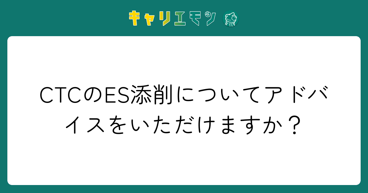 CTCのES添削についてアドバイスをいただけますか？