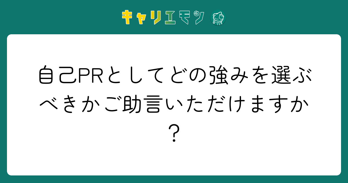 自己PRとしてどの強みを選ぶべきかご助言いただけますか？