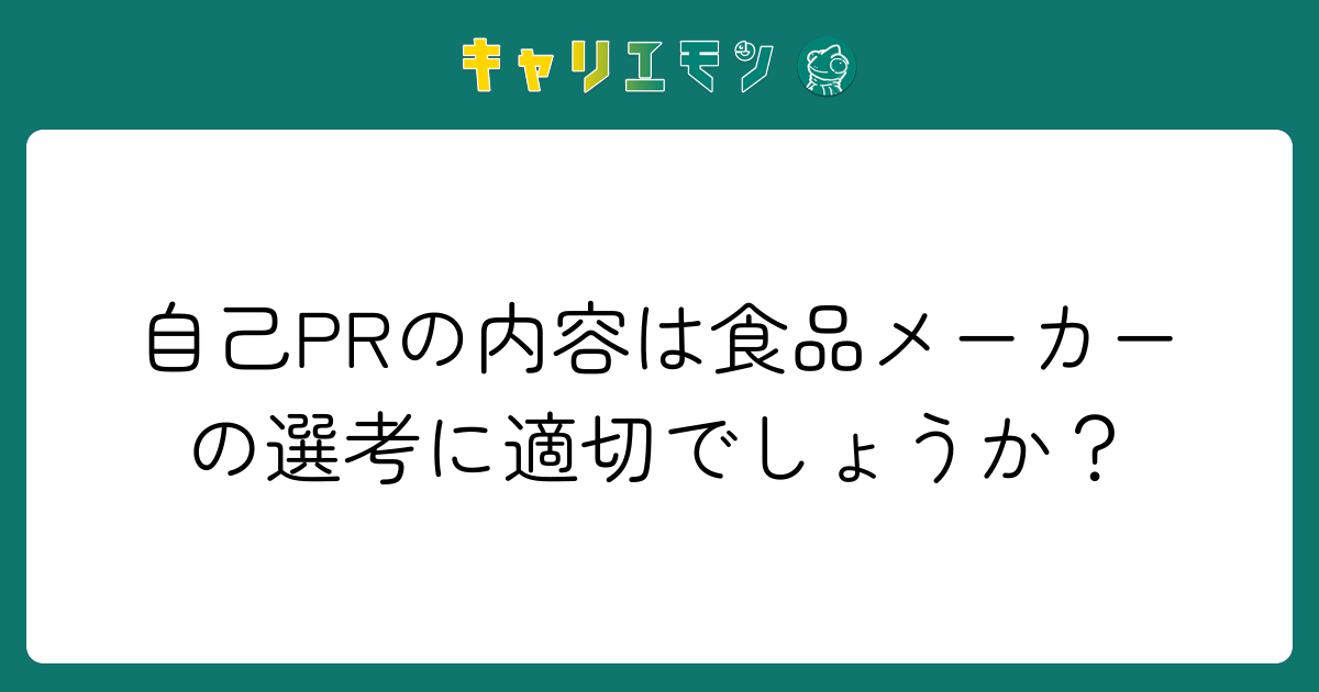 自己PRの内容は食品メーカーの選考に適切でしょうか？