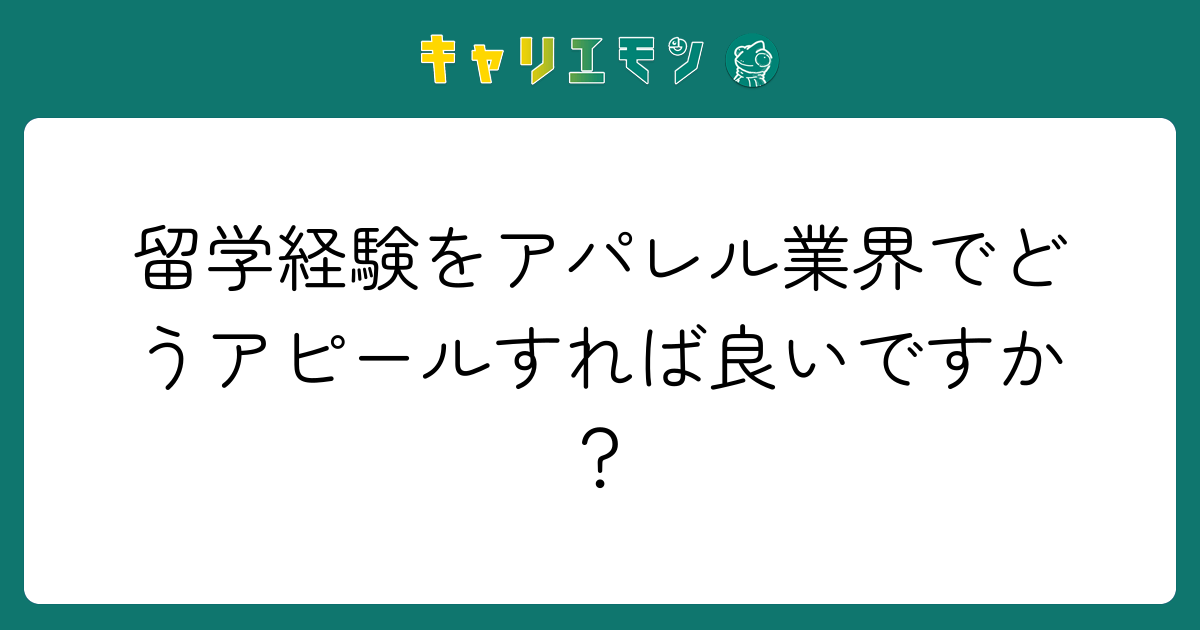留学経験をアパレル業界でどうアピールすれば良いですか？
