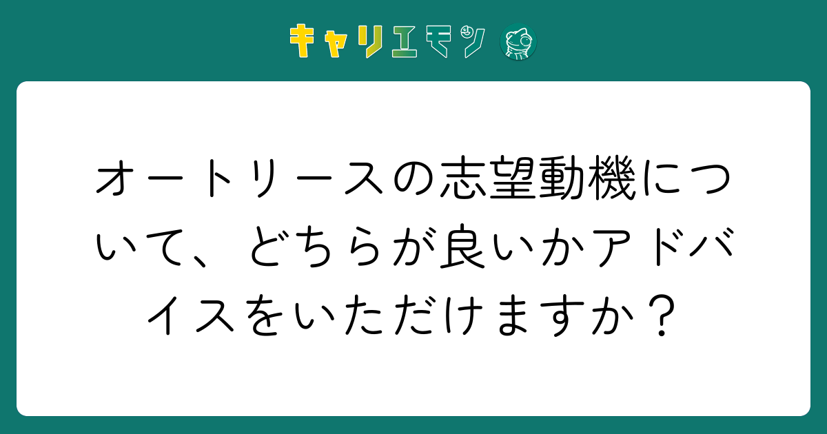 オートリースの志望動機について、どちらが良いかアドバイスをいただけますか？