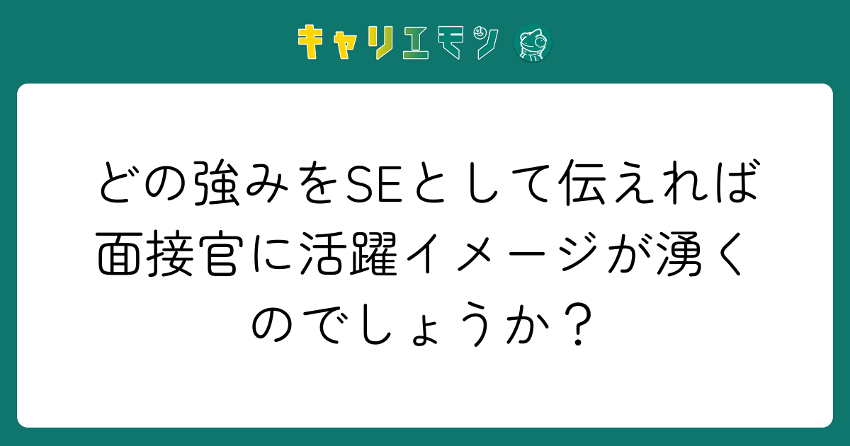 どの強みをSEとして伝えれば面接官に活躍イメージが湧くのでしょうか？