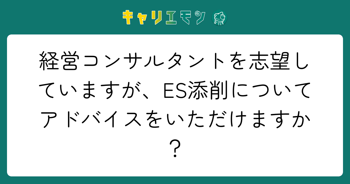 経営コンサルタントを志望していますが、ES添削についてアドバイスをいただけますか？