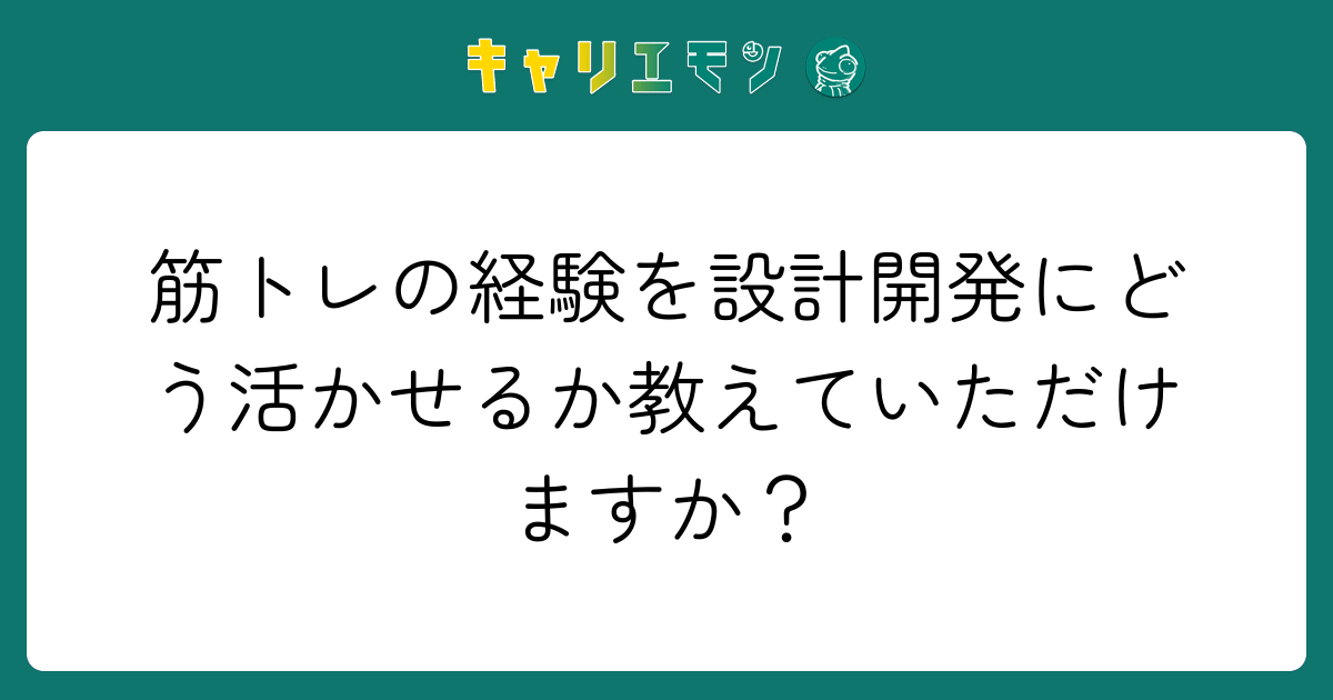 筋トレの経験を設計開発にどう活かせるか教えていただけますか？