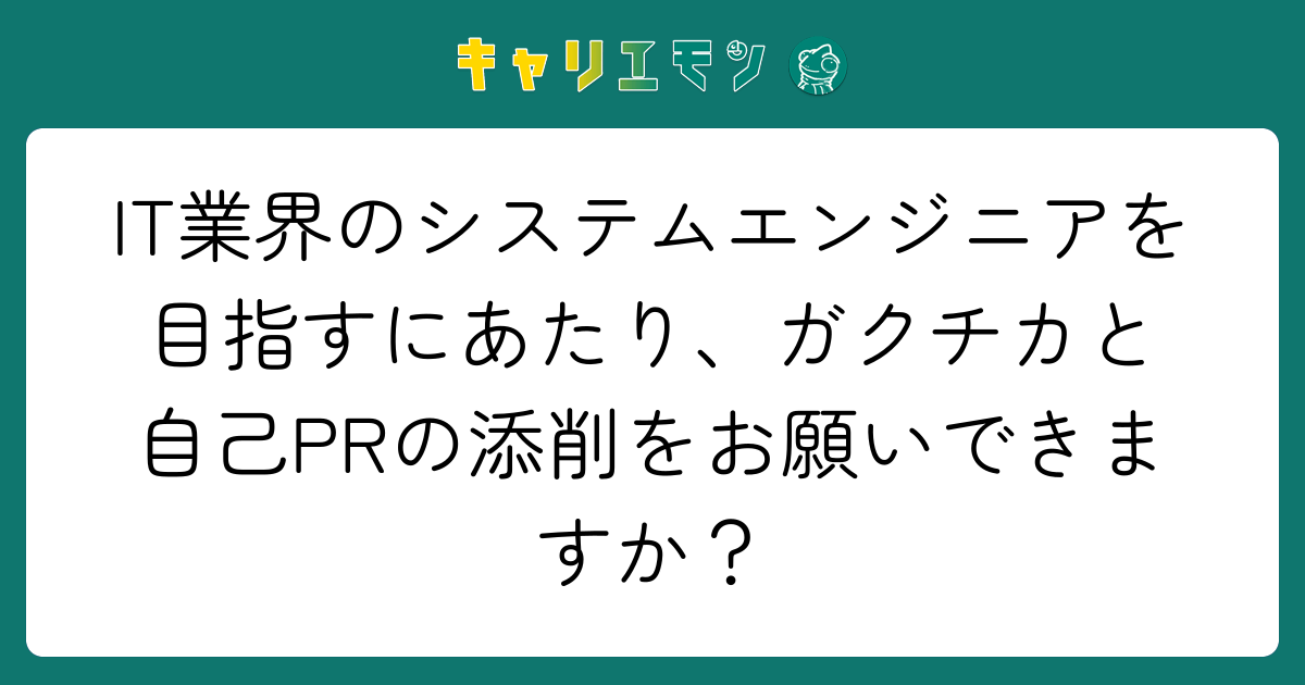 IT業界のシステムエンジニアを目指すにあたり、ガクチカと自己PRの添削をお願いできますか？