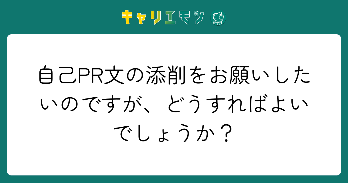 自己PR文の添削をお願いしたいのですが、どうすればよいでしょうか？