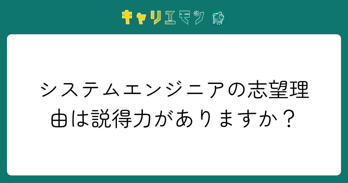 システムエンジニアの志望理由は説得力がありますか？