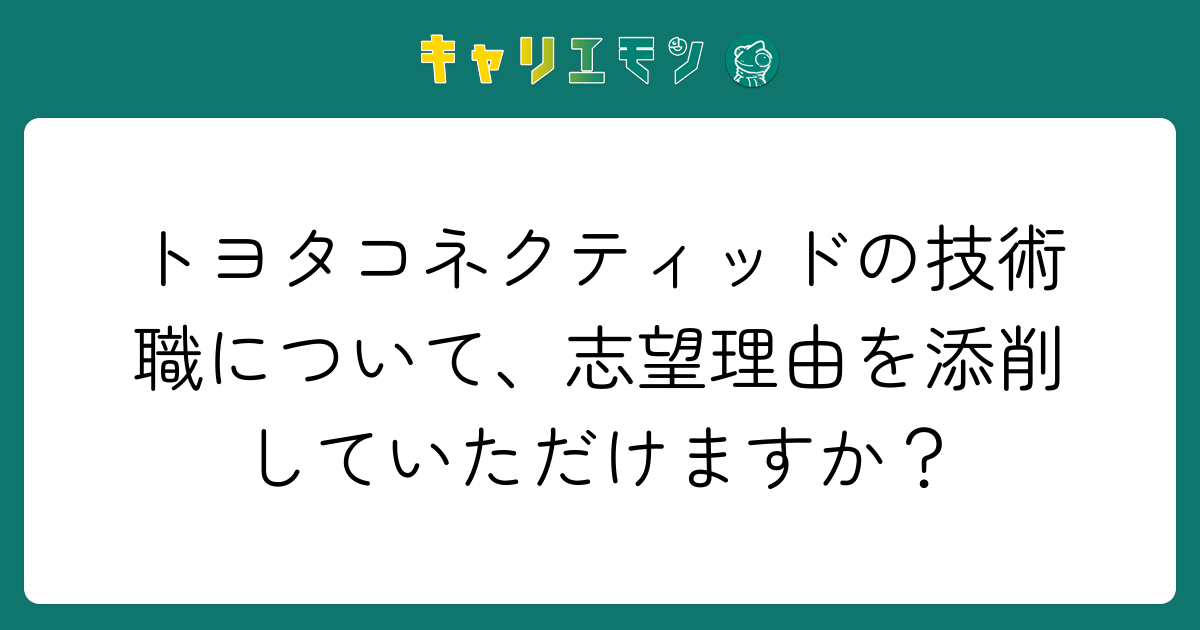 トヨタコネクティッドの技術職について、志望理由を添削していただけますか？