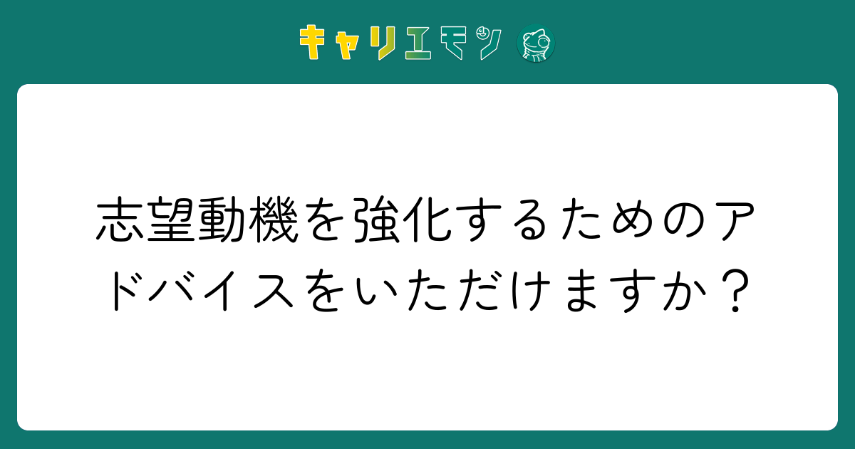 志望動機を強化するためのアドバイスをいただけますか？