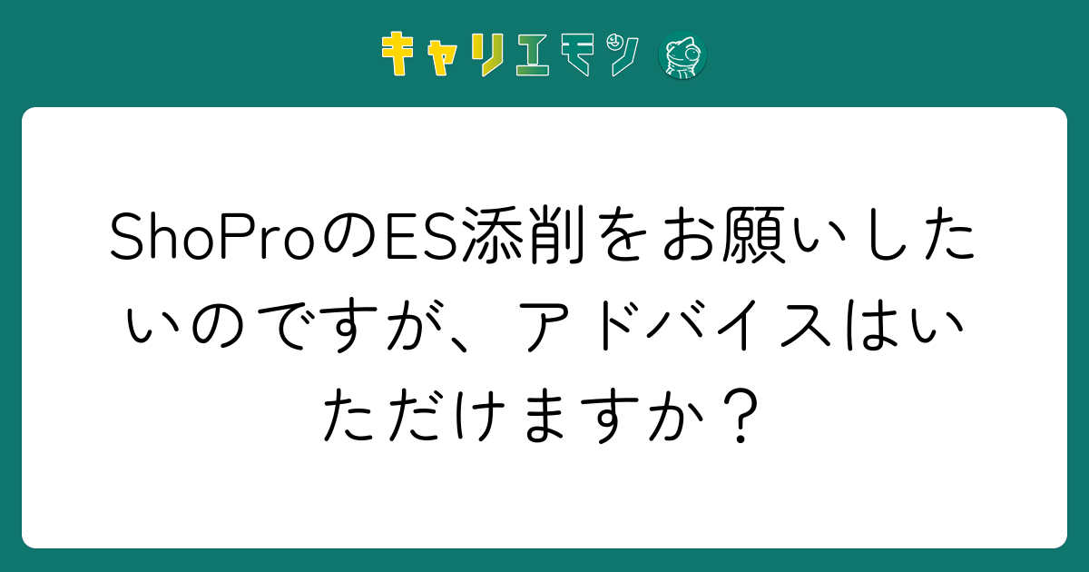 ShoProのES添削をお願いしたいのですが、アドバイスはいただけますか？