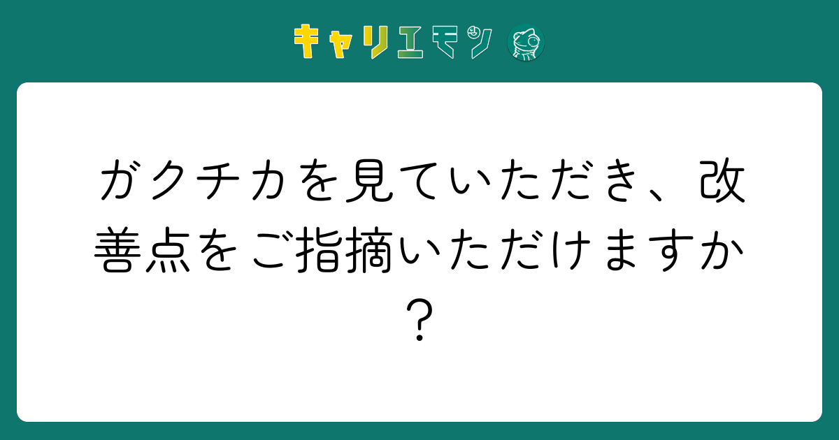 ガクチカを見ていただき、改善点をご指摘いただけますか？