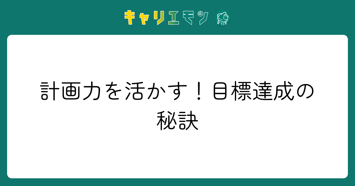 計画力を活かす！目標達成の秘訣