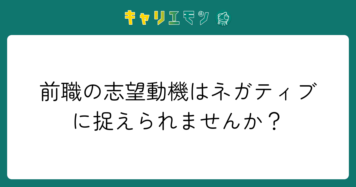 前職の志望動機はネガティブに捉えられませんか？