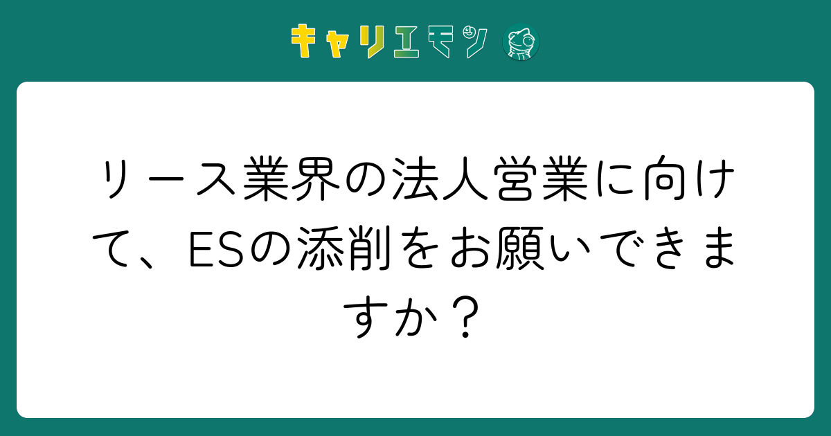 リース業界の法人営業に向けて、ESの添削をお願いできますか？