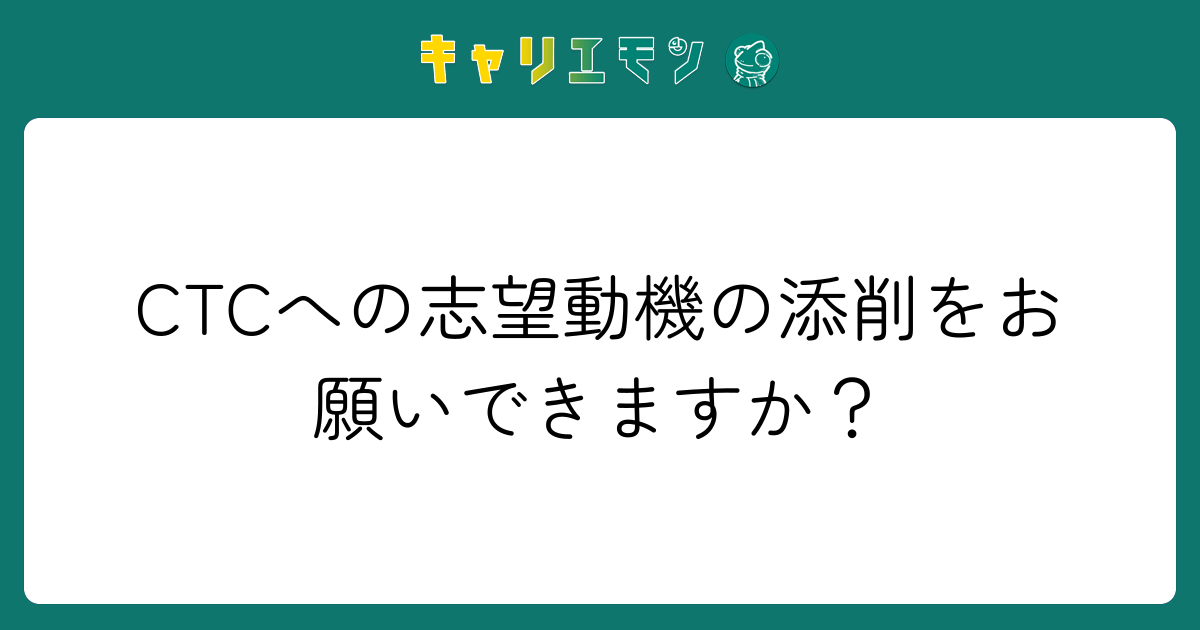 CTCへの志望動機の添削をお願いできますか？