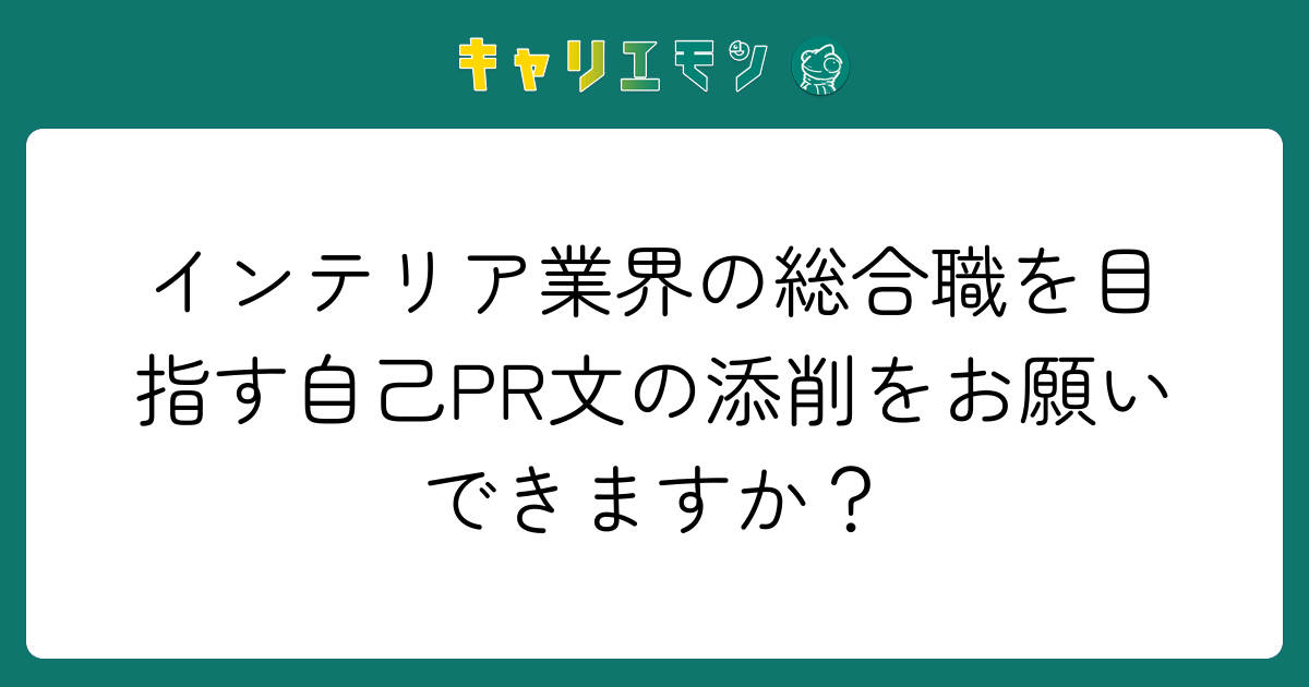 インテリア業界の総合職を目指す自己PR文の添削をお願いできますか？