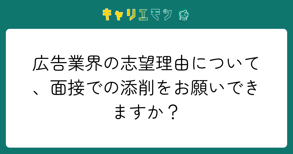 広告業界の志望理由について、面接での添削をお願いできますか？
