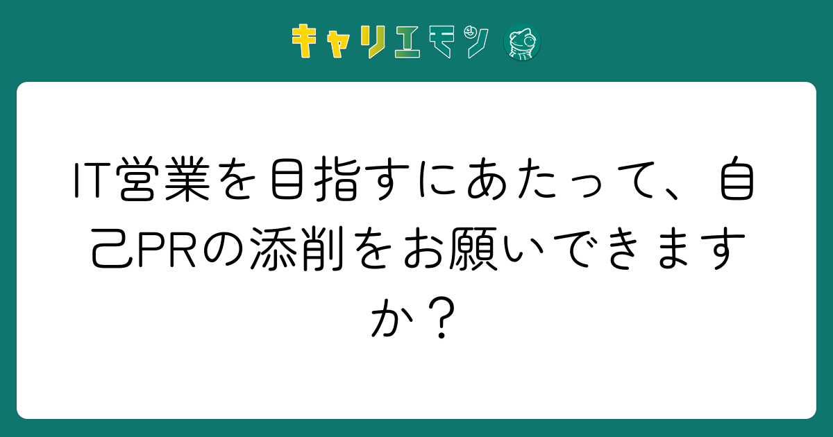 IT営業を目指すにあたって、自己PRの添削をお願いできますか？