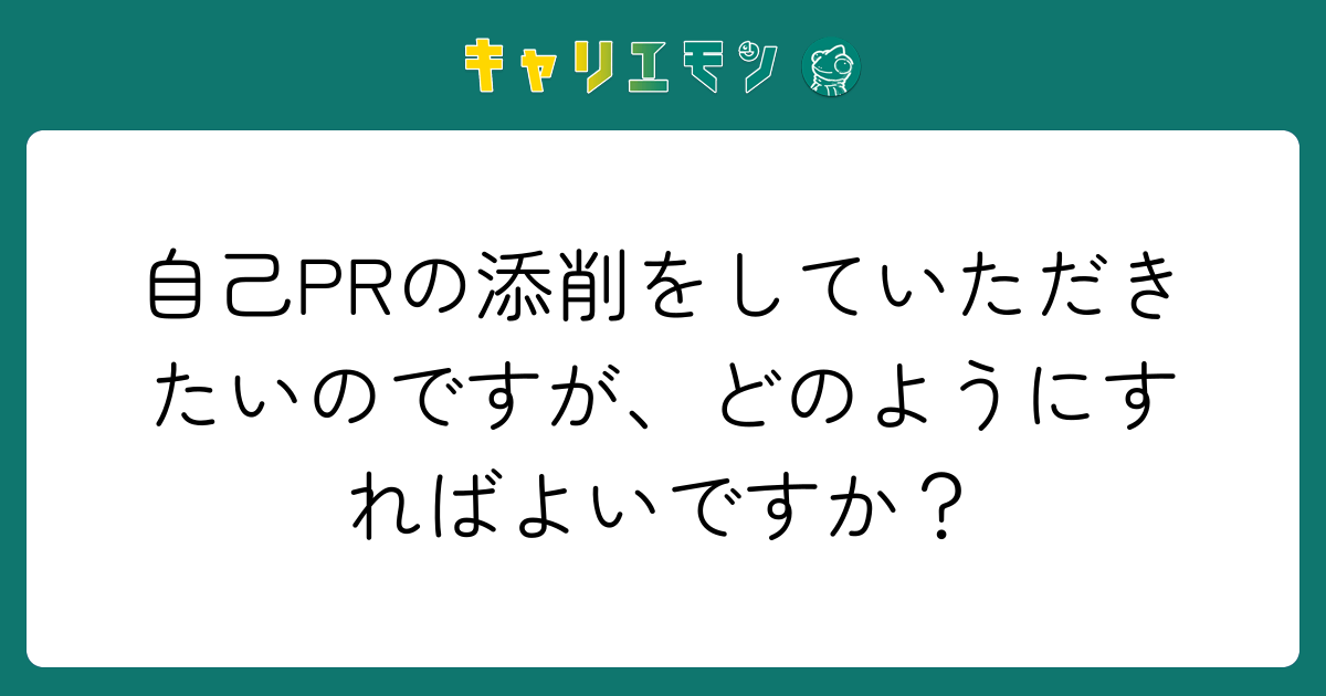 自己PRの添削をしていただきたいのですが、どのようにすればよいですか？